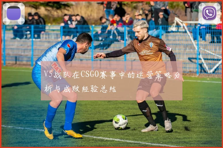 V5战队在CSGO赛事中的运营策略分析与成败经验总结