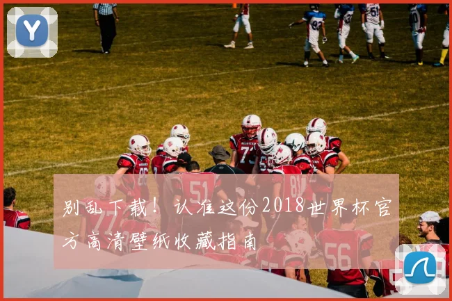 别乱下载！认准这份2018世界杯官方高清壁纸收藏指南