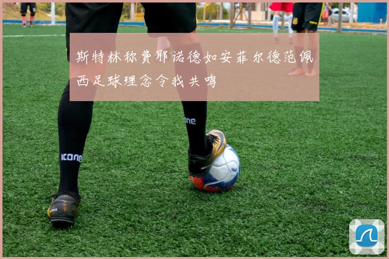 斯特林称费耶诺德如安菲尔德范佩西足球理念令我共鸣