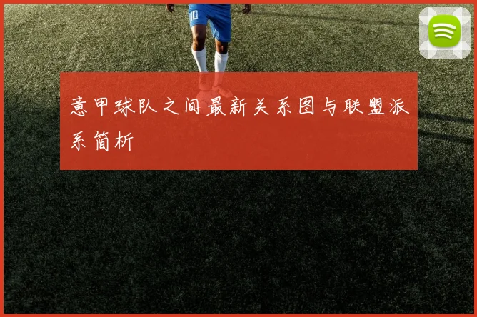 意甲球队之间最新关系图与联盟派系简析