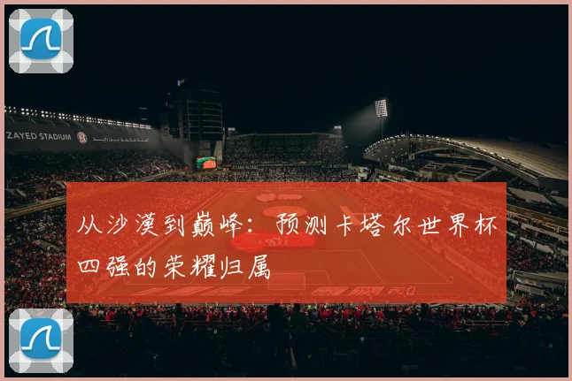 从沙漠到巅峰：预测卡塔尔世界杯四强的荣耀归属