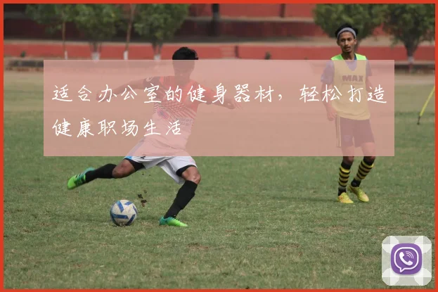 适合办公室的健身器材，轻松打造健康职场生活
