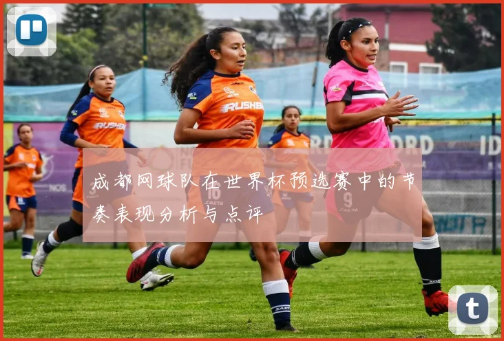 成都网球队在世界杯预选赛中的节奏表现分析与点评