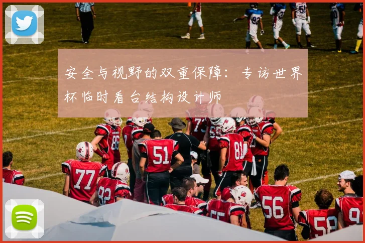 安全与视野的双重保障：专访世界杯临时看台结构设计师
