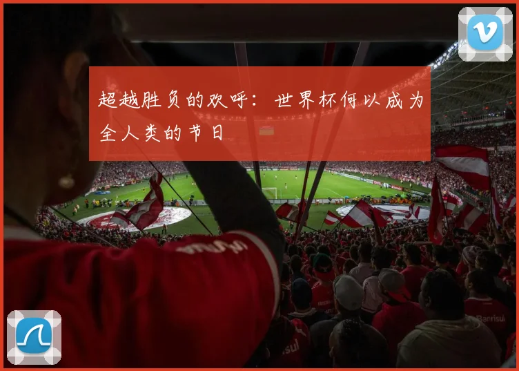 超越胜负的欢呼：世界杯何以成为全人类的节日