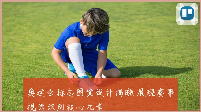 奥运会标志图案设计揭晓 展现赛事视觉识别核心元素