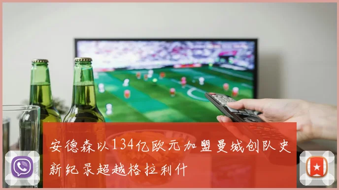安德森以134亿欧元加盟曼城创队史新纪录超越格拉利什