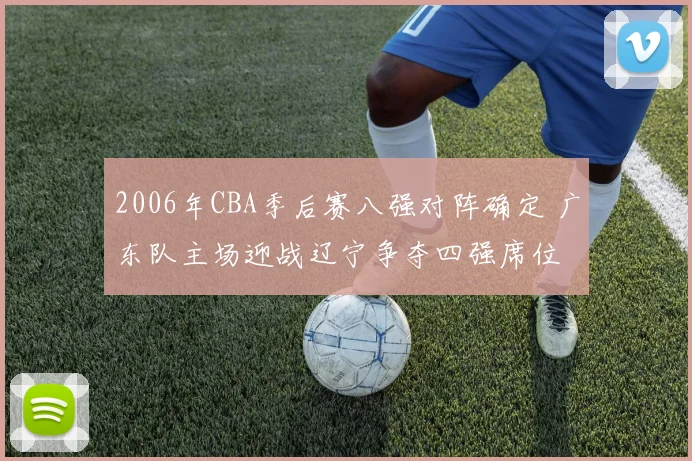 2006年CBA季后赛八强对阵确定 广东队主场迎战辽宁争夺四强席位