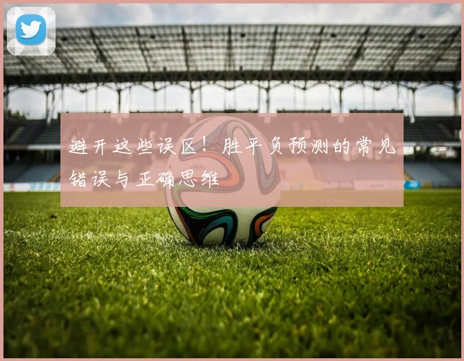 避开这些误区！胜平负预测的常见错误与正确思维